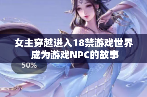 女主穿越进入18禁游戏世界 成为游戏NPC的故事