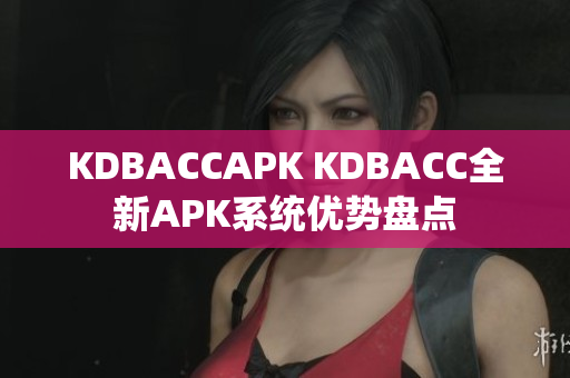 KDBACCAPK KDBACC全新APK系统优势盘点