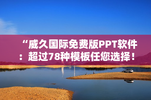 “威久国际免费版PPT软件：超过78种模板任您选择！”