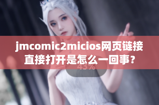 jmcomic2micios网页链接直接打开是怎么一回事？