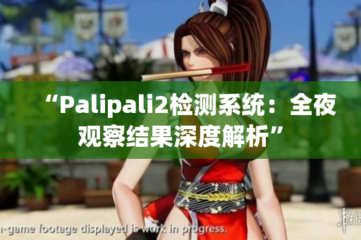 “Palipali2检测系统：全夜观察结果深度解析”