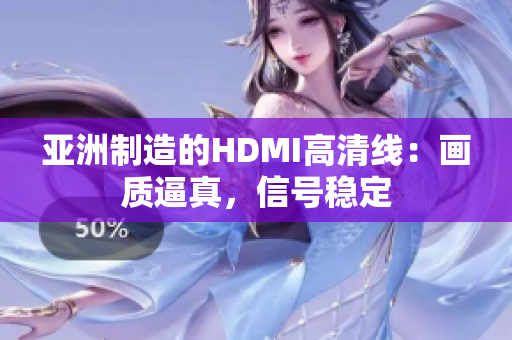 亚洲制造的HDMI高清线：画质逼真，信号稳定