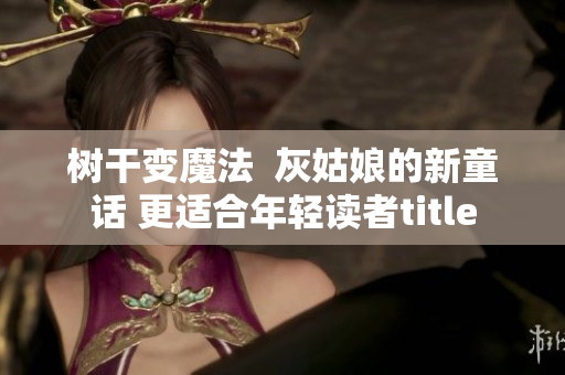 树干变魔法  灰姑娘的新童话 更适合年轻读者title