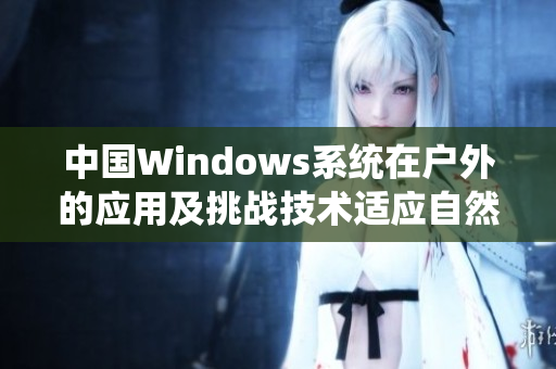 中国Windows系统在户外的应用及挑战技术适应自然环境