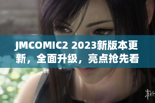 JMCOMIC2 2023新版本更新，全面升级，亮点抢先看