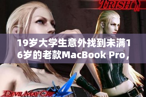 19岁大学生意外找到未满16岁的老款MacBook Pro，怀旧感满满的使用体验