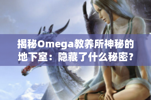 揭秘Omega教养所神秘的地下室：隐藏了什么秘密？