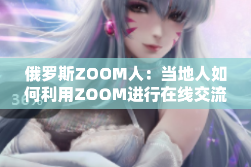 俄罗斯ZOOM人：当地人如何利用ZOOM进行在线交流