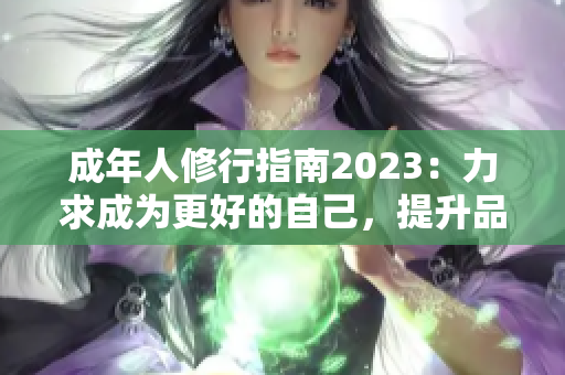 成年人修行指南2023：力求成为更好的自己，提升品德修养，塑造高尚人格