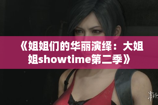 《姐姐们的华丽演绎：大姐姐showtime第二季》