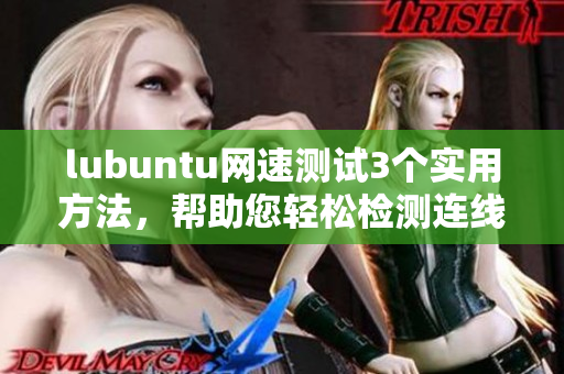 lubuntu网速测试3个实用方法，帮助您轻松检测连线状态