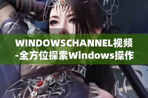 WINDOWSCHANNEL视频-全方位探索Windows操作系统