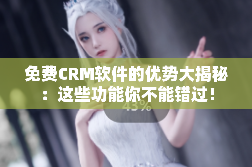 免费CRM软件的优势大揭秘：这些功能你不能错过！