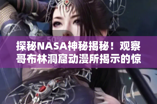 探秘NASA神秘揭秘！观察哥布林洞窟动漫所揭示的惊人发现