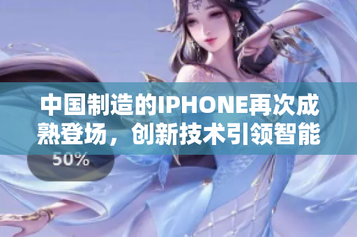 中国制造的IPHONE再次成熟登场，创新技术引领智能手机潮流