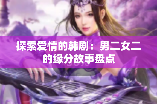 探索爱情的韩剧：男二女二的缘分故事盘点