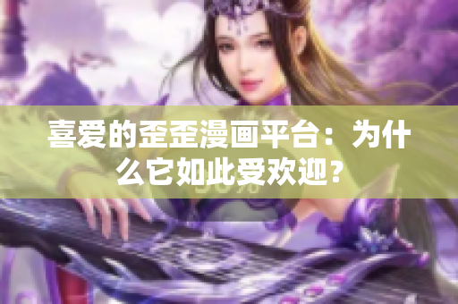 喜爱的歪歪漫画平台：为什么它如此受欢迎？