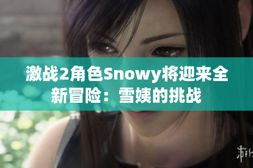 激战2角色Snowy将迎来全新冒险：雪姨的挑战