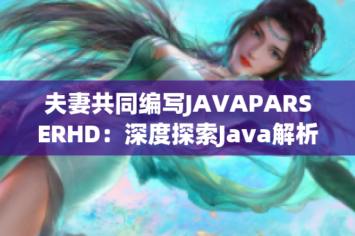 夫妻共同编写JAVAPARSERHD：深度探索Java解析技术