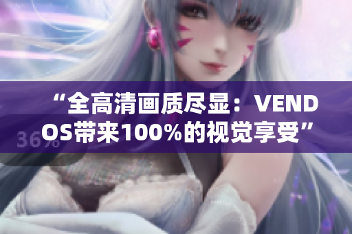 “全高清画质尽显：VENDOS带来100%的视觉享受”