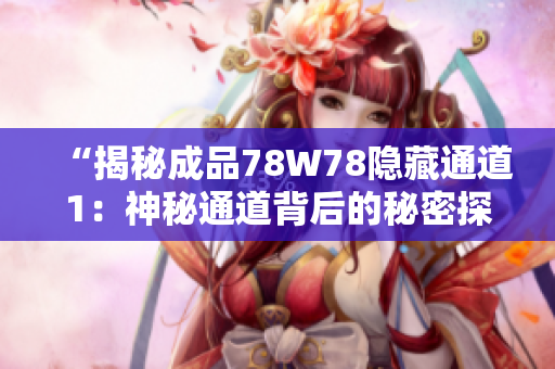 “揭秘成品78W78隐藏通道1：神秘通道背后的秘密探索”