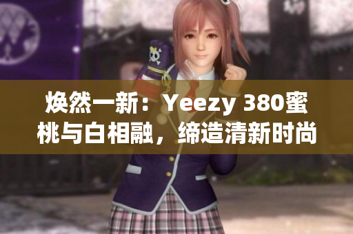 焕然一新：Yeezy 380蜜桃与白相融，缔造清新时尚