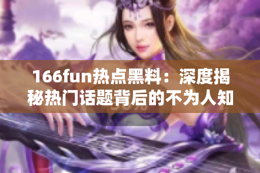 166fun热点黑料：深度揭秘热门话题背后的不为人知故事