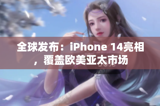 全球发布：iPhone 14亮相，覆盖欧美亚太市场