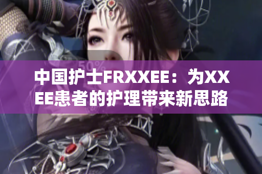 中国护士FRXXEE：为XXEE患者的护理带来新思路