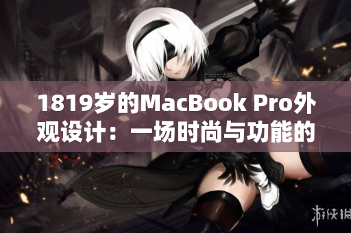 1819岁的MacBook Pro外观设计：一场时尚与功能的完美融合