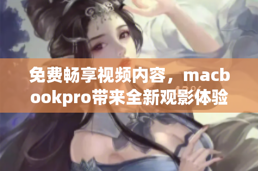 免费畅享视频内容，macbookpro带来全新观影体验