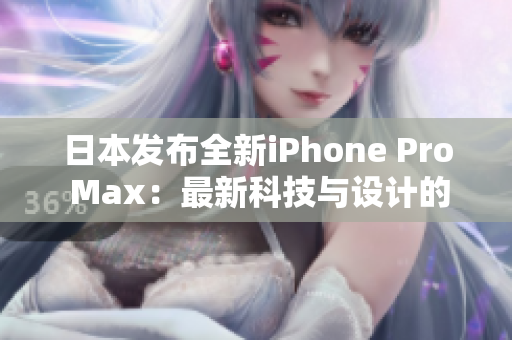 日本发布全新iPhone Pro Max：最新科技与设计的完美结合