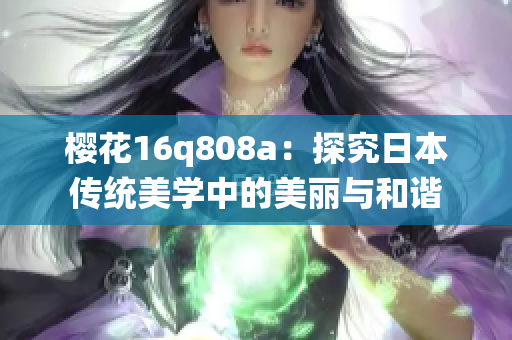 樱花16q808a：探究日本传统美学中的美丽与和谐