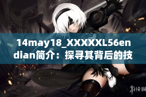 14may18_XXXXXL56endian简介：探寻其背后的技术奥秘