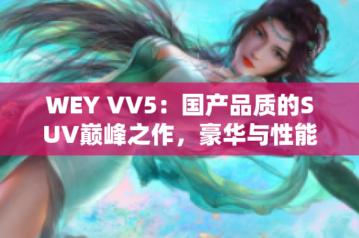 WEY VV5：国产品质的SUV巅峰之作，豪华与性能的完美融合