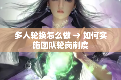 多人轮换怎么做 → 如何实施团队轮岗制度