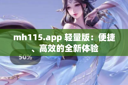 mh115.app 轻量版：便捷、高效的全新体验