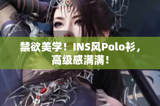 禁欲美学！INS风Polo衫，高级感满满！