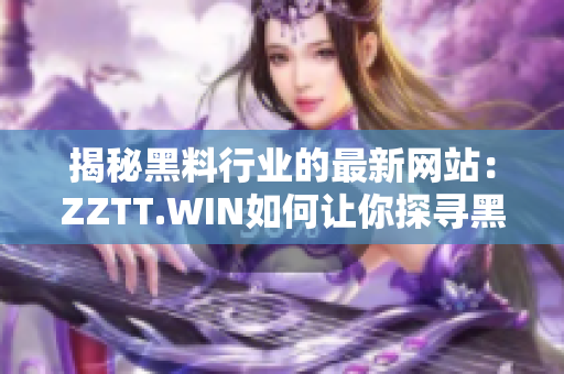 揭秘黑料行业的最新网站：ZZTT.WIN如何让你探寻黑料无穷尽？