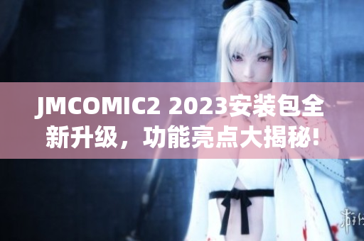 JMCOMIC2 2023安装包全新升级，功能亮点大揭秘!