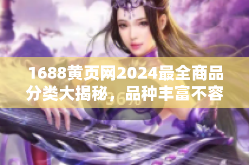 1688黄页网2024最全商品分类大揭秘，品种丰富不容错过的商家利器