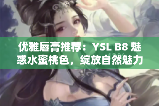 优雅唇膏推荐：YSL B8 魅惑水蜜桃色，绽放自然魅力