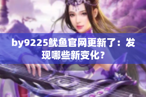 by9225鱿鱼官网更新了：发现哪些新变化？