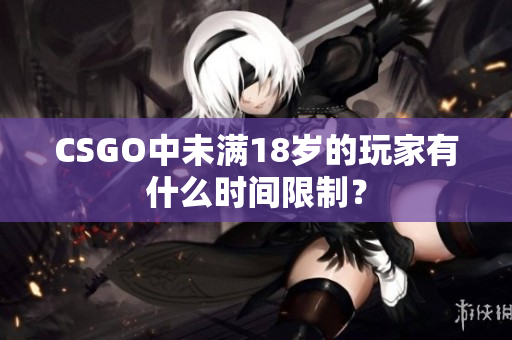 CSGO中未满18岁的玩家有什么时间限制？