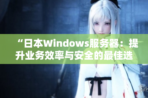 “日本Windows服务器：提升业务效率与安全的最佳选择”