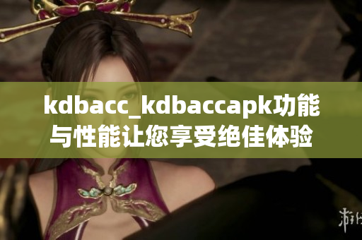 kdbacc_kdbaccapk功能与性能让您享受绝佳体验