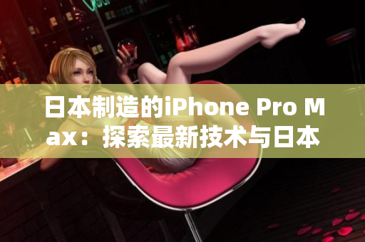 日本制造的iPhone Pro Max：探索最新技术与日本工艺的完美结合