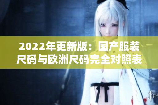 2022年更新版：国产服装尺码与欧洲尺码完全对照表