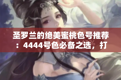 圣罗兰的绝美蜜桃色号推荐：4444号色必备之选，打造你的完美夏日妆容