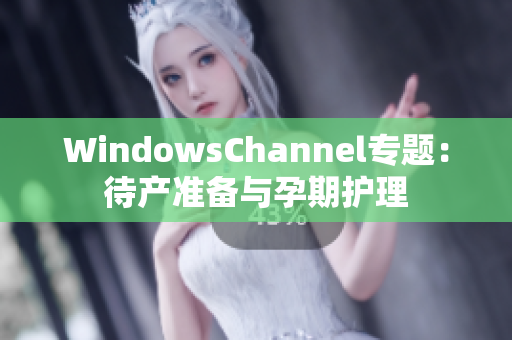 WindowsChannel专题：待产准备与孕期护理